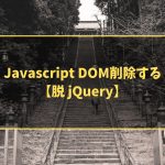 Javascript DOM削除する【脱 jQuery】