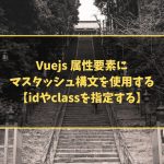 Vuejs 属性要素にマスタッシュ構文を使用する【idやclassを指定する】