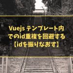 Vuejs テンプレート内でのid重複を回避する【idを振りなおす】
