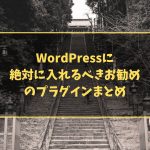 WordPressに絶対に入れるべきお勧めのプラグインまとめ