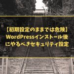 【初期設定のままでは危険】WordPressインストール後にやるべきセキュリティ設定