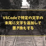 VSCodeで特定の文字の末尾に文字を追加して置き換えする