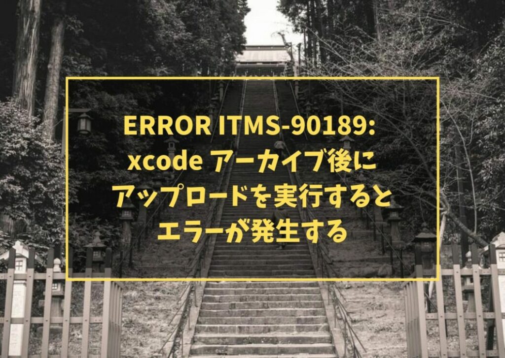 ERROR ITMS-90189: xcode アーカイブ後にアップロードを実行するとエラーが発生する