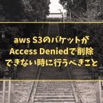 aws S3のバケットがAccess Deniedで削除できない時に行うべきこと