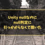 Unity nullなのにnull判定に引っかからなくて躓いた