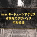 mac キーチェーンアクセスが削除できないときの対処法