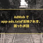 AdMob でapp-ads.txtが反映されず、困ったお話