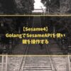 【Sesame4】GolangでSesameAPIを使い、鍵を操作する
